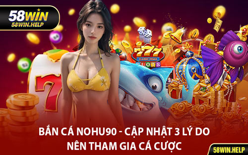 Bắn Cá Nohu90 - Cập Nhật 3 Lý Do Nên Tham Gia Cá Cược