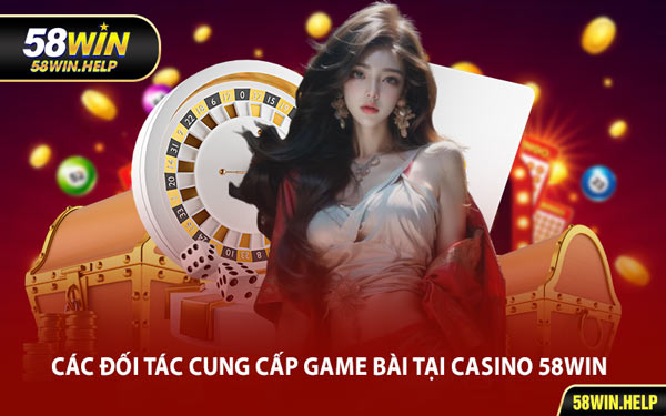 Các Đối Tác Cung Cấp Game Bài Tại Casino 58WIN