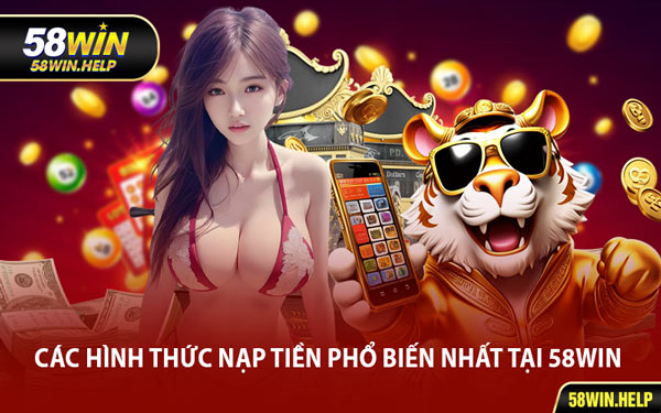 Các Hình Thức Nạp Tiền Phổ Biến Nhất Tại 58WIN