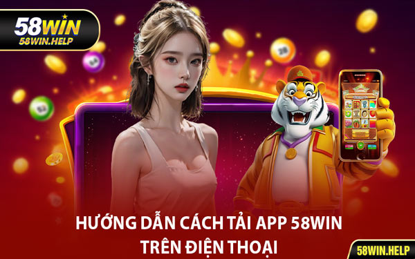Hướng Dẫn Cách Tải App 58WIN Trên Điện Thoại