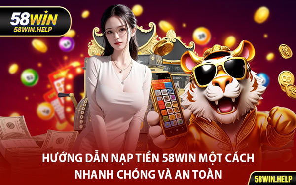 Hướng Dẫn Nạp Tiền 58WIN Một Cách Nhanh Chóng Và An Toàn