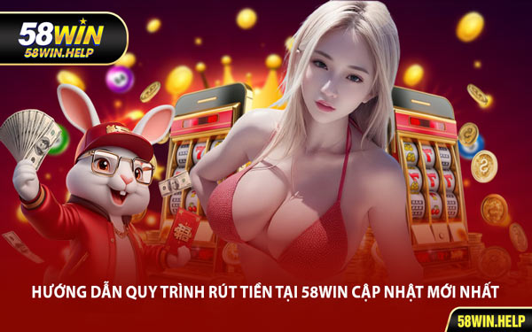 Hướng Dẫn Quy Trình Rút Tiền tại 58WIN Cập Nhật Mới Nhất