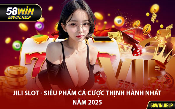 Jili Slot - Siêu Phẩm Cá Cược Thịnh Hành Nhất Năm 2025
