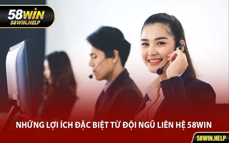 Những Lợi Ích Đặc Biệt Từ Đội Ngũ Liên Hệ 58WIN