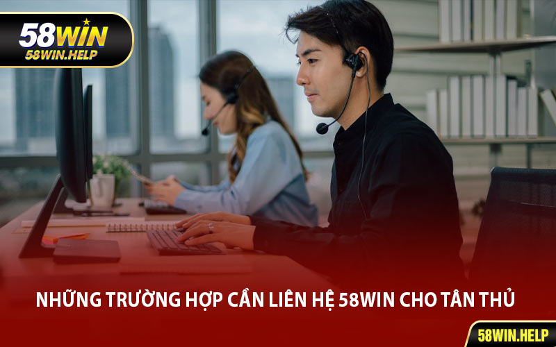 Những Trường Hợp Cần Liên Hệ 58WIN Cho Tân Thủ