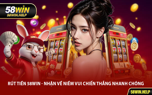 Rút Tiền 58WIN - Nhận Về Niềm Vui Chiến Thắng Nhanh Chóng
