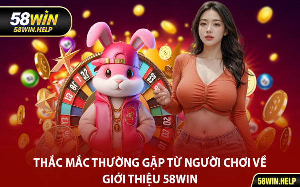 Thắc Mắc Thường Gặp Từ Người Chơi Về Giới Thiệu 58WIN