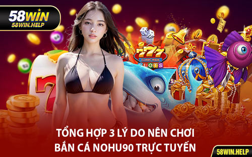 Tổng Hợp 3 Lý Do Nên Chơi Bắn Cá Nohu90 Trực Tuyến