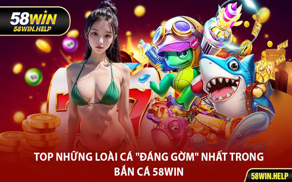 Top Những Loài Cá "Đáng Gờm" Nhất Trong Bắn Cá 58WIN